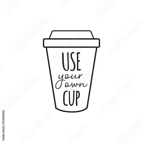 Use your own cup vector illustration graphic. Hand drawn environment friendly, zero waste reusable plastic coffee or tea cup with writing. Isolated.