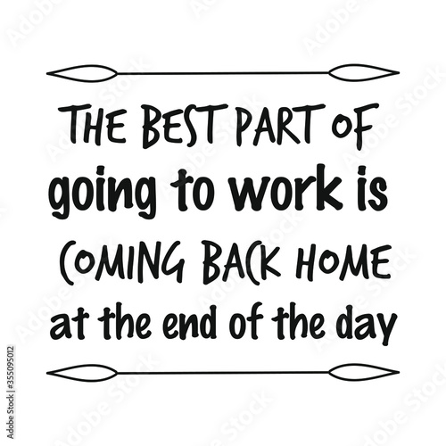 The best part of going to work is coming back home at the end of the day. Vector Quote