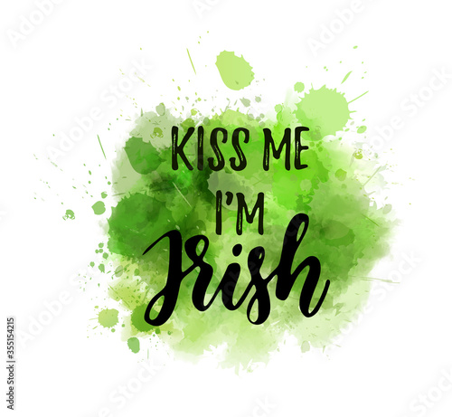 Kiss me I'm Irish - calligraphy holiday lettering on abstract paint splashes background. Green colored. Saint Patrick's day concept illustration.