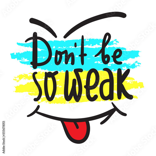 Don't be so weak - simple inspire and motivational quote. Hand drawn beautiful lettering. Print for inspirational poster, t-shirt, bag, cups, card, flyer, sticker, badge. Cute and funny vector