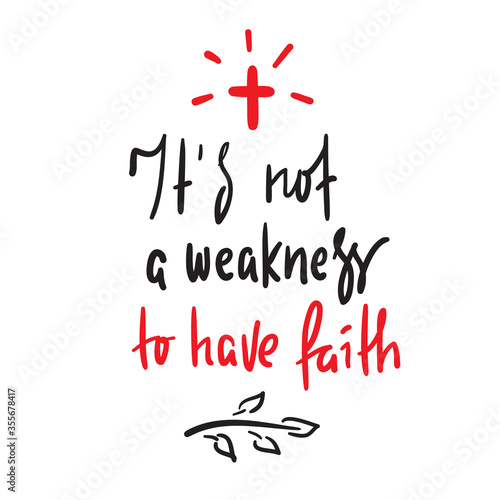 It is not a weakness to have faith - simple inspire and motivational religious quote. Hand drawn beautiful lettering. Print for inspirational poster, t-shirt, bag, cups, card, flyer, sticker, badge.