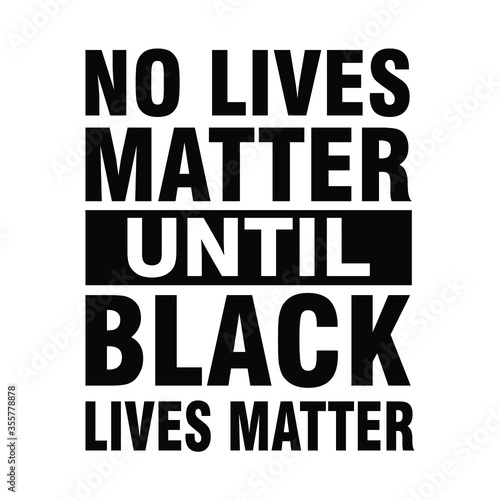 No Lives Matter until Black Lives Matter. Text message for protest action. Vector Illustration.
