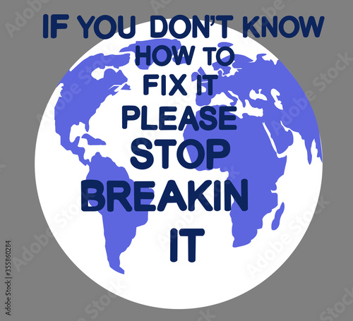  Earth poster with the inscription "If you dont know how to fix it, please stop breaking it" .Earth globe. Template for background, banner, card, Vector EPS10 illustration