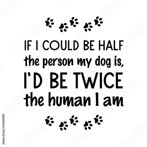  If I could be half the person my dog is, I’d be twice the human I am. Vector quote