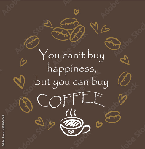 Coffee related illustrations with quotes. Graphic design lifestyle lettering. You can't buy happiness, but you can buy coffee. Framed with coffee beans and hearts