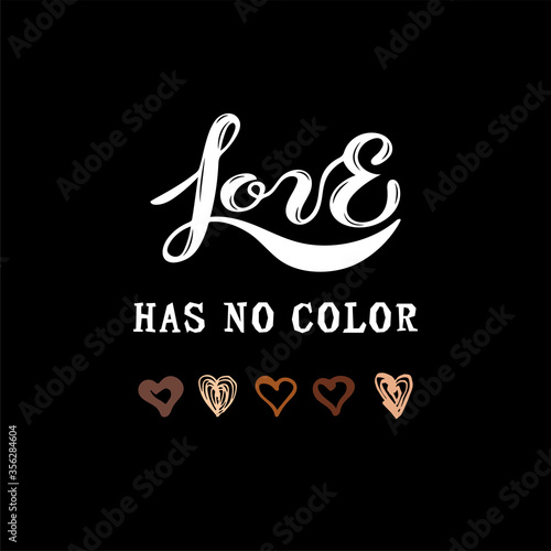 Love Has No Color lettering with hand drawn style hearts. Black lives matter. Stop racism concept. Vector illustration.