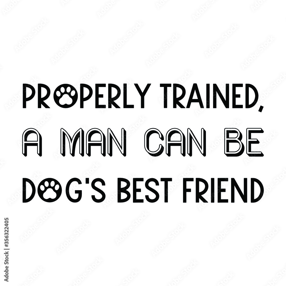 Properly trained, a man can be dog's best friend. Vector Quote Properly trained, a man can be dog's best friend. Vector Quote