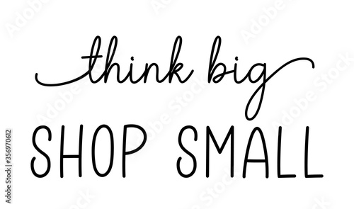 THINK BIG SHOP SMALL. Hand drawn text support quote. Small shop, local business. Handwritten modern vector brush calligraphy text - think big shop small. Lettering typography poster.