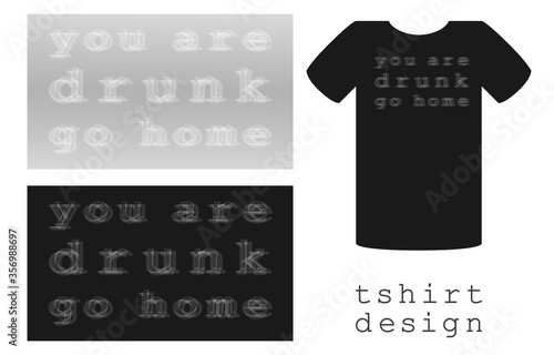 print design for clothes T-shirt with blurred inscription you are drunk go home, outfits for parties. alcohol party. vector illustration for printing on clothes