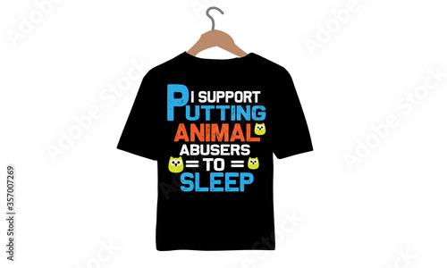 I Support Putting Animal abusers to Sleep-Animal T-shirt Design.