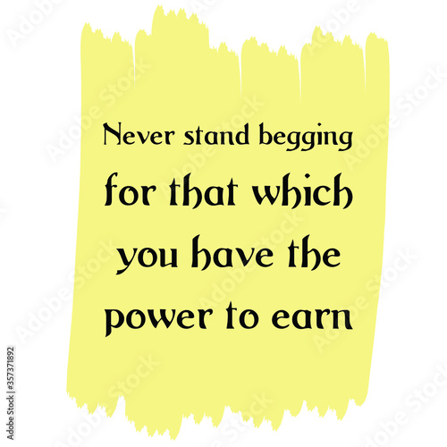 Never stand begging for that which you have the power to earn. Vector Quote