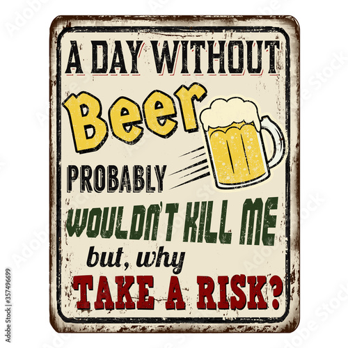 A day without beer probably wouldn't kill me but why take a risk sign