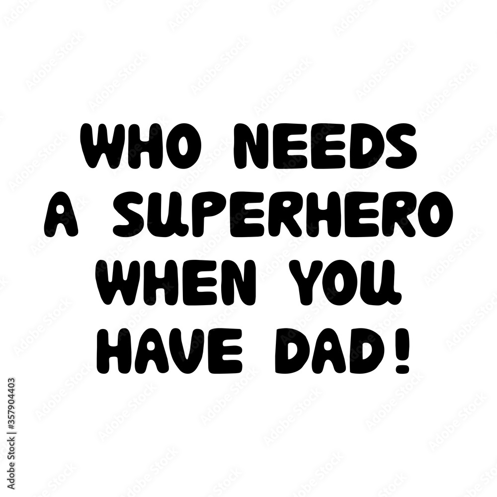 Who needs a superhero when you have a dad. Cute hand drawn bauble lettering. Isolated on white background. Vector stock illustration. Who needs a superhero when you have a dad. Cute hand drawn bauble lettering. Isolated on white background. Vector stock illustration.