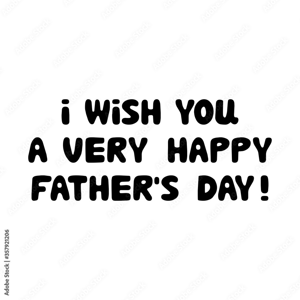 I wish you a very happy fathers day. Cute hand drawn bauble lettering. Isolated on white background. Vector stock illustration.