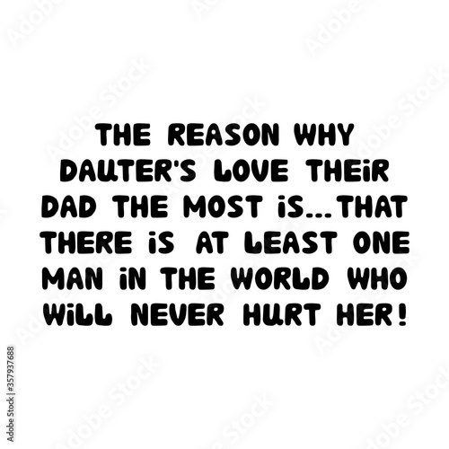 The reason why daughters love their dad the most is that there is at least one man in the world who will never hurt her. Cute hand drawn bauble lettering. Isolated on white. Vector stock illustration.