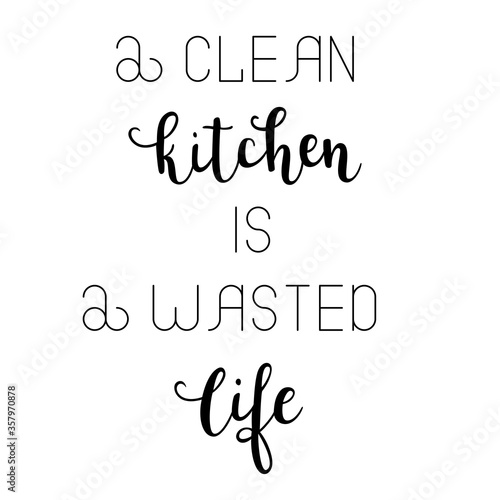 "A clean kitchen is a wasted life" hand drawn vector lettering. Rude saying isolated on white background. Calligraphy handwritten lettering