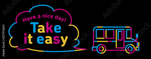 A bus that runs while producing gas. The shape of the gas is speech balloon. The word "Take it easy" on the balloon.	A brightly drawn line drawing on a black background. Vector data.