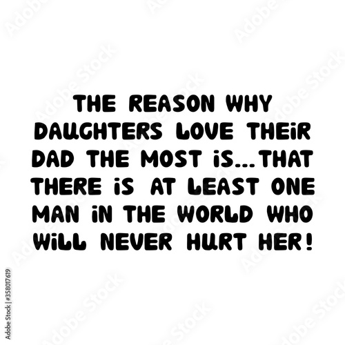 The reason why daughters love their dad the most is that there is at least one man in the world who will never hurt her. Cute hand drawn bauble lettering. Isolated on white. Vector stock illustration.