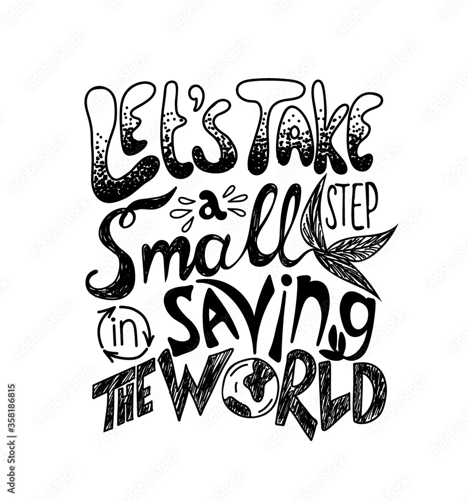 Lets take a small step in saving the world. Vector quote lettering about eco, waste management. Motivational phrase for choosing eco friendly lifestyle, using reusable products. Modern typography Lets take a small step in saving the world. Vector quote lettering about eco, waste management. Motivational phrase for choosing eco friendly lifestyle, using reusable products. Modern typography