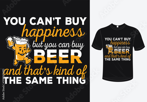 You can't buy happiness but you can bye beer and that's kind of the same thing-beer t-shirt design