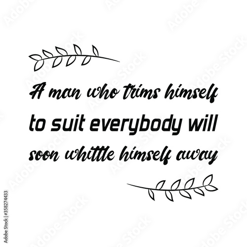 A man who trims himself to suit everybody will soon whittle himself away. Vector Quote