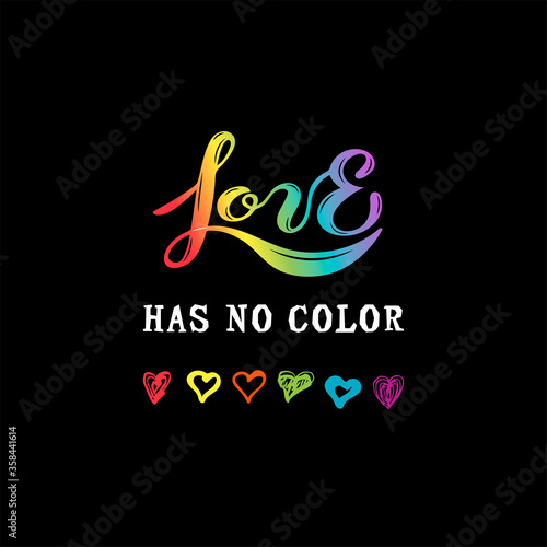 Love Has No Color lettering with hand drawn style rainbow colors hearts. Gay Pride. LGBTQ concept. Equality concept. Great for print, poster, t-shirt design. Vector illustration.