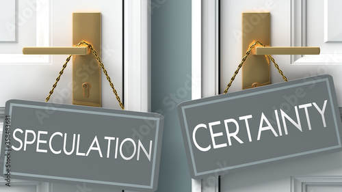 certainty or speculation as a choice in life - pictured as words speculation, certainty on doors to show that speculation and certainty are different options to choose from, 3d illustration