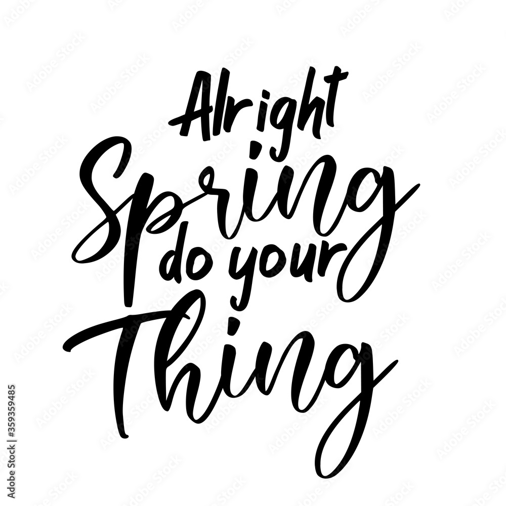 Alright spring do your thing. Best awesome spring quote. Modern calligraphy and hand lettering. Alright spring do your thing. Best awesome spring quote. Modern calligraphy and hand lettering.