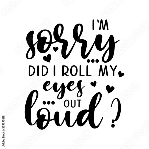 I'm sorry did i roll my eyes out loud? motivational slogan inscription. Vector quotes. Illustration for prints on t-shirts and bags, posters, cards. Isolated on white background.