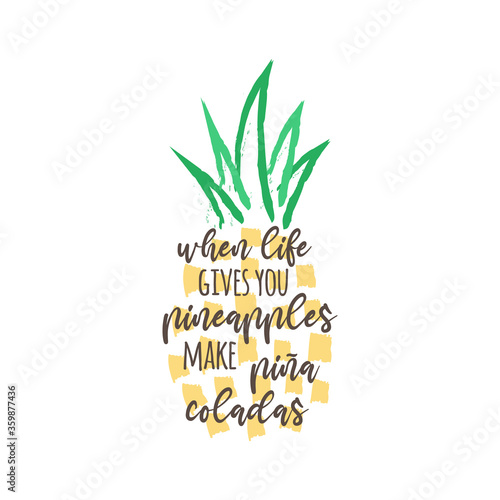 When life gives you pineapples make pina coladas vector illustration design. Hand drawn pineapple tropical fruit with quote, writing, text. Isolated. 