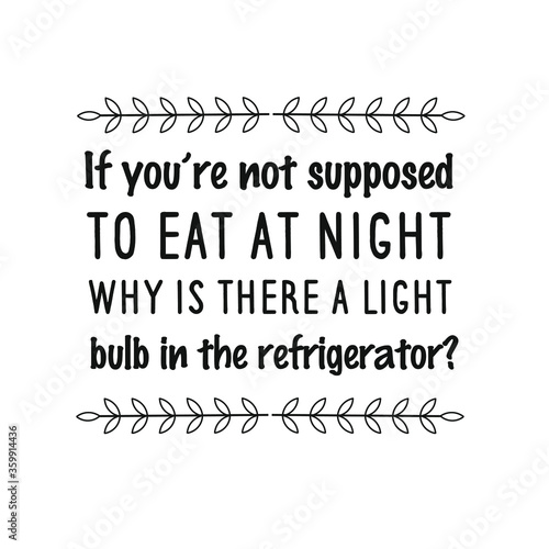  If you’re not supposed to eat at night, why is there a light bulb in the refrigerator. Vector Quote