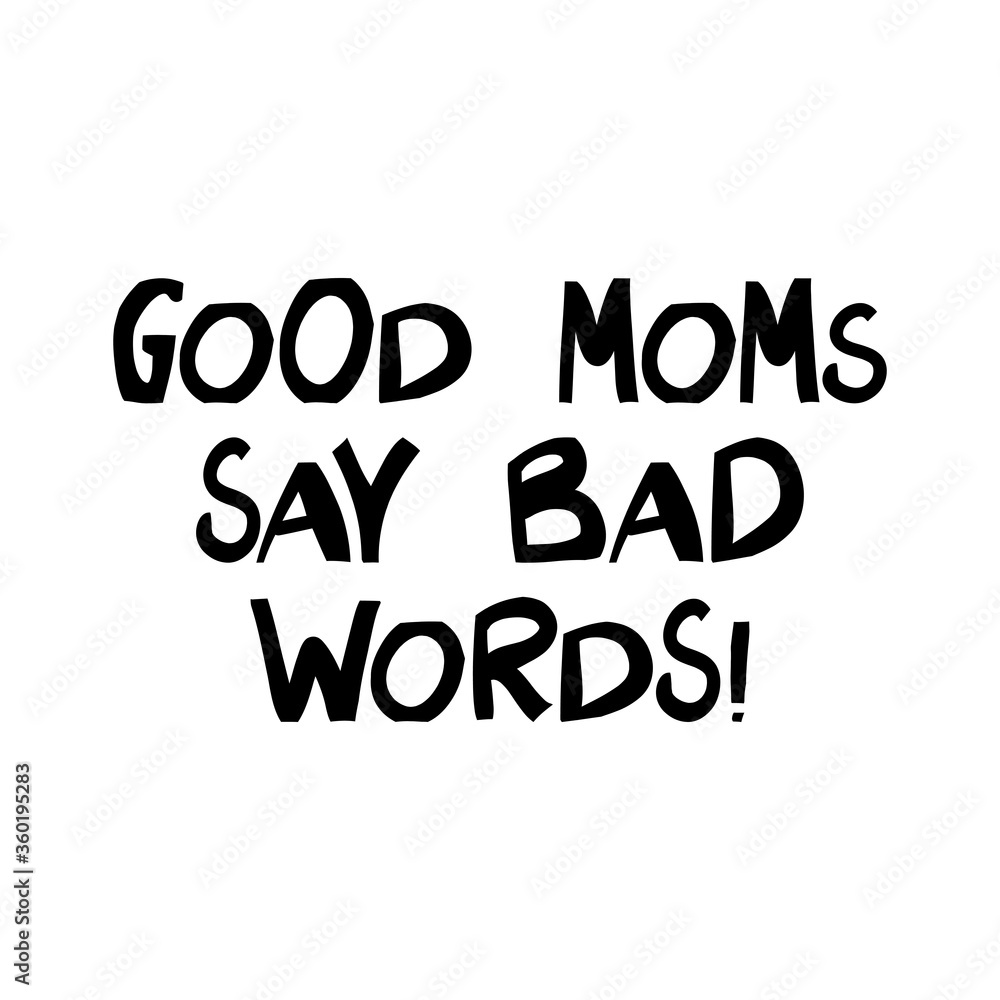 Good moms say bad words. Cute hand drawn lettering in modern scandinavian style. Isolated on white. Vector stock illustration.