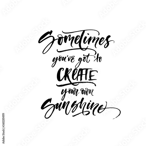 Sometimes you've got to create your own sunshine phrase. Modern vector brush calligraphy. Ink illustration with hand-drawn lettering. 
