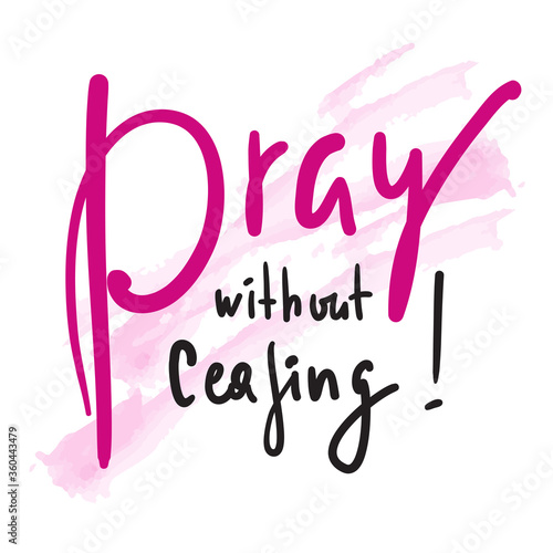 Pray without ceasing - inspire and motivational religious quote. Hand drawn beautiful lettering. Print for inspirational poster, t-shirt, bag, cups, card, flyer, sticker, badge. Calligraphy writing