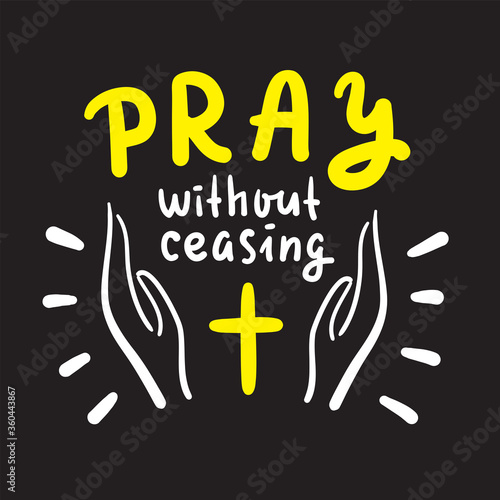 Pray without ceasing - inspire and motivational religious quote. Hand drawn beautiful lettering. Print for inspirational poster, t-shirt, bag, cups, card, flyer, sticker, badge. Cute and funny vector