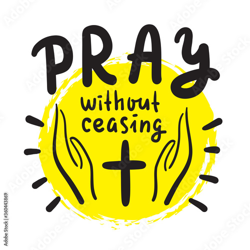 Pray without ceasing - inspire and motivational religious quote. Hand drawn beautiful lettering. Print for inspirational poster, t-shirt, bag, cups, card, flyer, sticker, badge. Cute and funny vector