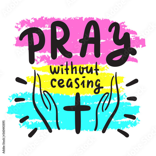 Pray without ceasing - inspire and motivational religious quote. Hand drawn beautiful lettering. Print for inspirational poster, t-shirt, bag, cups, card, flyer, sticker, badge. Cute and funny vector