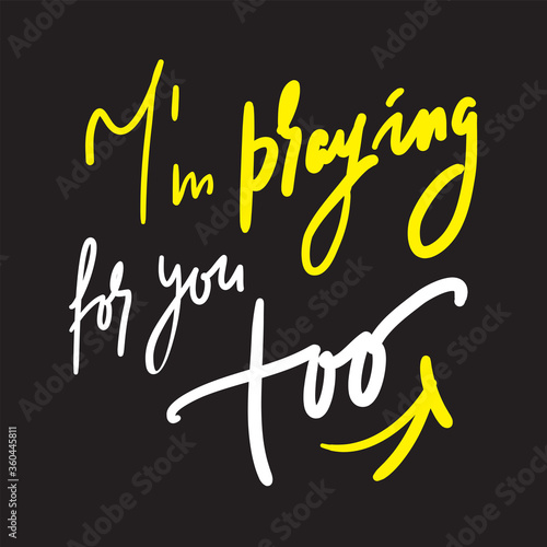 I am praying for you too - inspire and motivational religious quote. Hand drawn beautiful lettering. Print for inspirational poster, t-shirt, bag, cups, card, flyer, sticker, badge. Cute funny vector