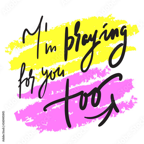 I am praying for you too - inspire and motivational religious quote. Hand drawn beautiful lettering. Print for inspirational poster, t-shirt, bag, cups, card, flyer, sticker, badge. Cute funny vector