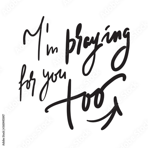 I am praying for you too - inspire and motivational religious quote. Hand drawn beautiful lettering. Print for inspirational poster, t-shirt, bag, cups, card, flyer, sticker, badge. Cute funny vector