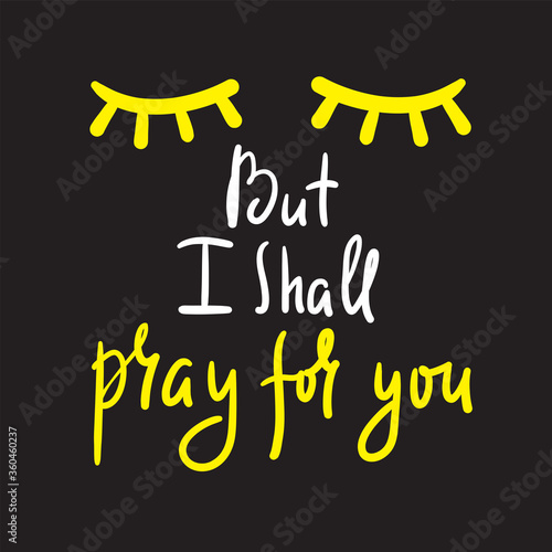 But I shall pray for you - inspire and motivational religious quote. Hand drawn beautiful lettering. Print for inspirational poster, t-shirt, bag, cups, card, flyer, sticker, badge. Cute funny vector