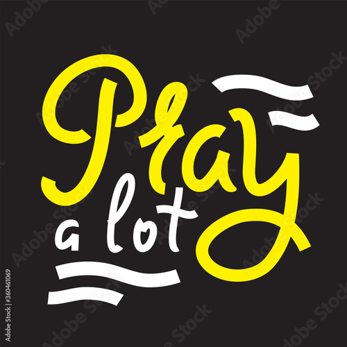 Pray a lot - inspire and motivational religious quote. Hand drawn beautiful lettering. Print for inspirational poster, t-shirt, bag, cups, card, flyer, sticker, badge. Cute funny vector