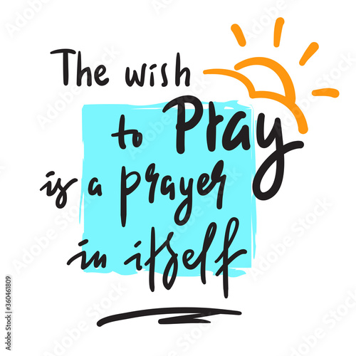 The wish to pray - inspire and motivational religious quote. Hand drawn beautiful lettering. Print for inspirational poster, t-shirt, bag, cups, card, flyer, sticker, badge. Cute funny vector