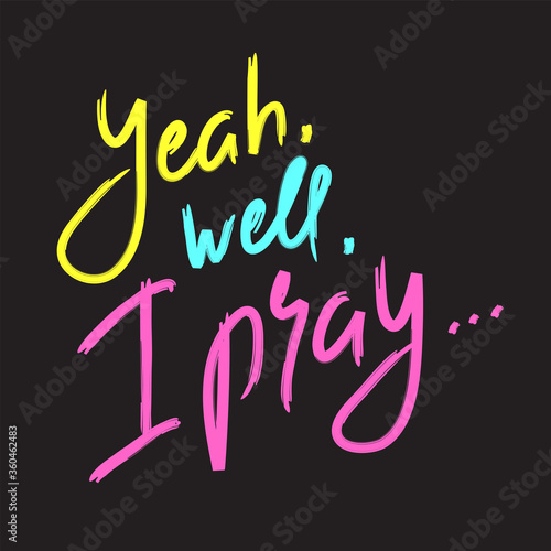 Yeah well I pray - inspire and motivational religious quote. Hand drawn beautiful lettering. Print for inspirational poster, t-shirt, bag, cups, card, flyer, sticker, badge. Cute funny vector