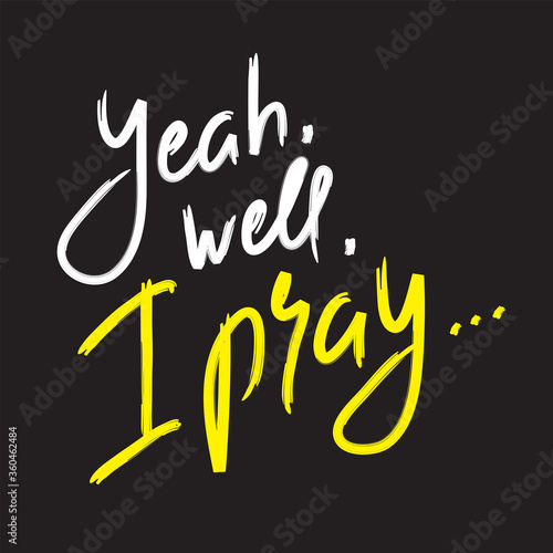 Yeah well I pray - inspire and motivational religious quote. Hand drawn beautiful lettering. Print for inspirational poster, t-shirt, bag, cups, card, flyer, sticker, badge. Cute funny vector