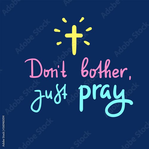Don't bother just pray - inspire and motivational religious quote. Hand drawn beautiful lettering. Print for inspirational poster, t-shirt, bag, cups, card, flyer, sticker, badge. Cute funny vector