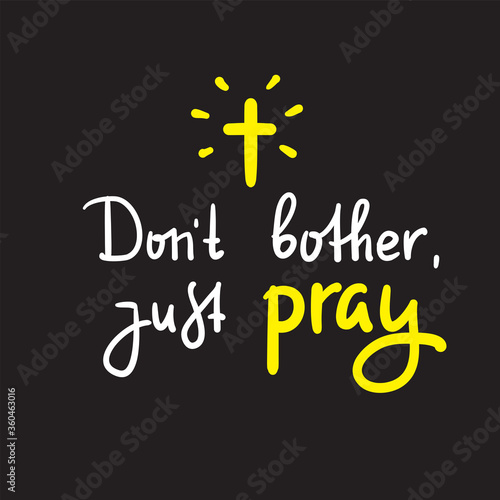 Don't bother just pray - inspire and motivational religious quote. Hand drawn beautiful lettering. Print for inspirational poster, t-shirt, bag, cups, card, flyer, sticker, badge. Cute funny vector