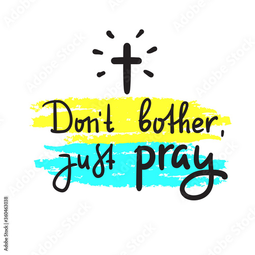 Don't bother just pray - inspire and motivational religious quote. Hand drawn beautiful lettering. Print for inspirational poster, t-shirt, bag, cups, card, flyer, sticker, badge. Cute funny vector
