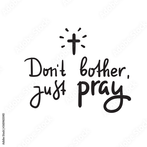 Don't bother just pray - inspire and motivational religious quote. Hand drawn beautiful lettering. Print for inspirational poster, t-shirt, bag, cups, card, flyer, sticker, badge. Cute funny vector