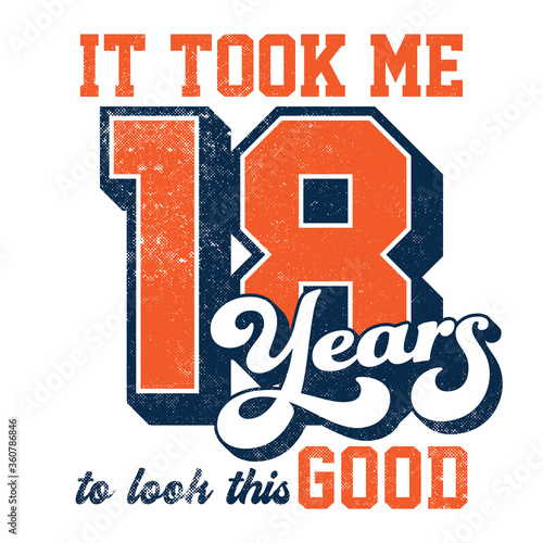 It took me 18 years to look this good - Tee Design For Printing